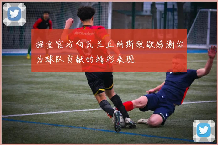 掘金官方向瓦兰丘纳斯致敬感谢你为球队贡献的精彩表现