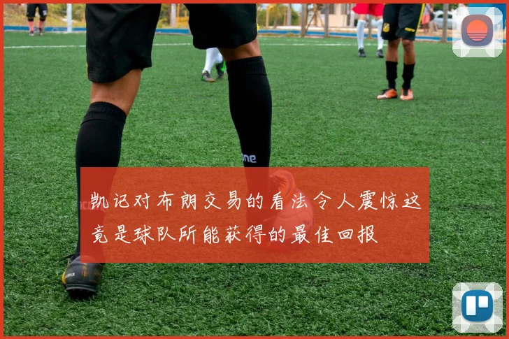 凯记对布朗交易的看法令人震惊这竟是球队所能获得的最佳回报