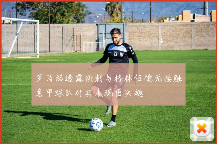 罗马诺透露热刺与格林伍德无接触意甲球队对其表现出兴趣