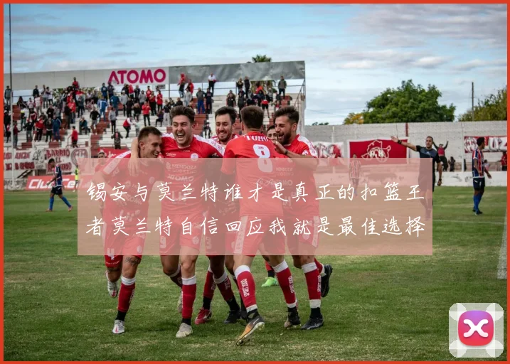 锡安与莫兰特谁才是真正的扣篮王者莫兰特自信回应我就是最佳选择