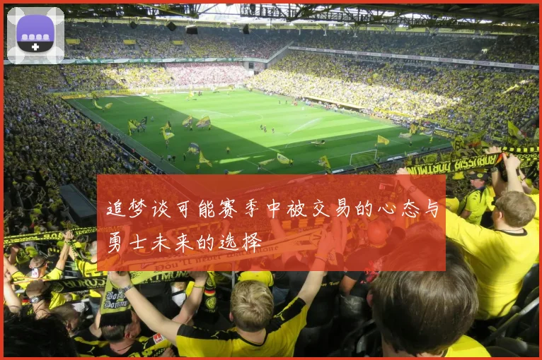 追梦谈可能赛季中被交易的心态与勇士未来的选择