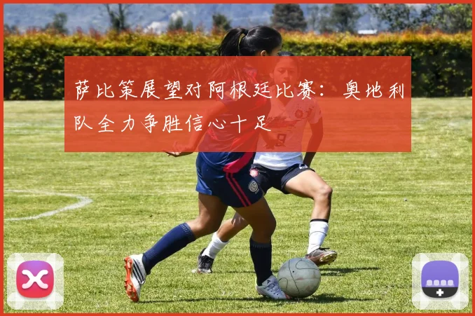 萨比策展望对阿根廷比赛：奥地利队全力争胜信心十足