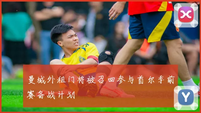 曼城外租门将被召回参与首尔季前赛备战计划